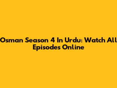 Osman Season 4 In Urdu: Watch All Episodes Online