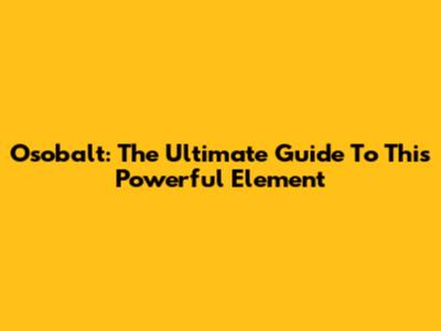 Osobalt: The Ultimate Guide To This Powerful Element