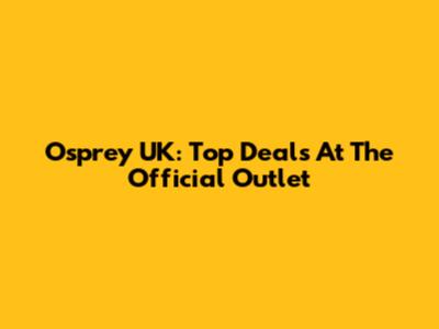 Osprey UK: Top Deals At The Official Outlet