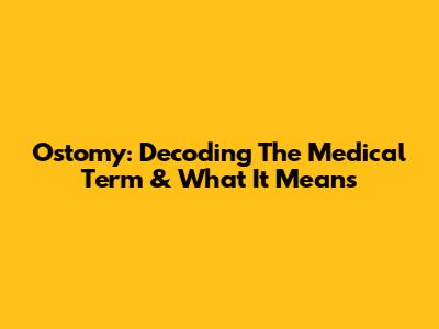 Ostomy: Decoding The Medical Term & What It Means