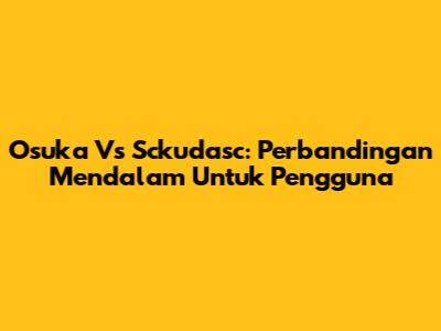 Osuka Vs Sckudasc: Perbandingan Mendalam Untuk Pengguna