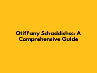 Otiffany Schaddishsc: A Comprehensive Guide
