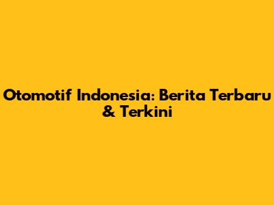 Otomotif Indonesia: Berita Terbaru & Terkini