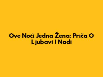 Ove Noći Jedna Žena: Priča O Ljubavi I Nadi