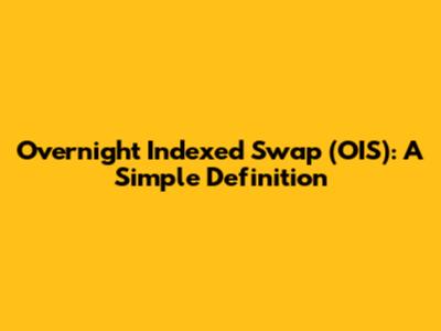 Overnight Indexed Swap (OIS): A Simple Definition
