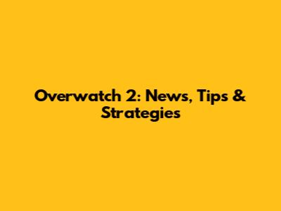 Overwatch 2: News, Tips & Strategies