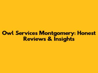Owl Services Montgomery: Honest Reviews & Insights