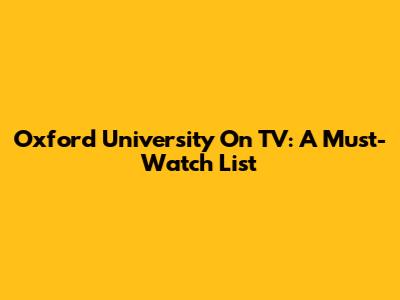 Oxford University On TV: A Must-Watch List