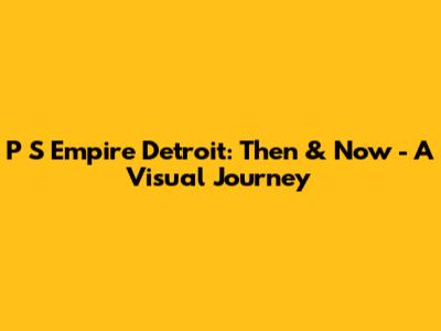 P S Empire Detroit: Then & Now - A Visual Journey
