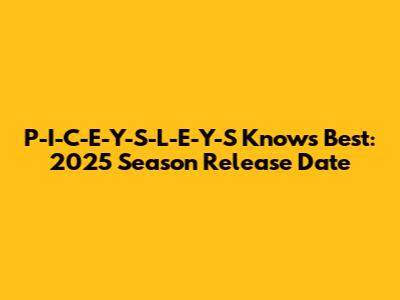 P-I-C-E-Y-S-L-E-Y-S Knows Best: 2025 Season Release Date