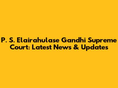 P. S. Elairahulase Gandhi Supreme Court: Latest News & Updates