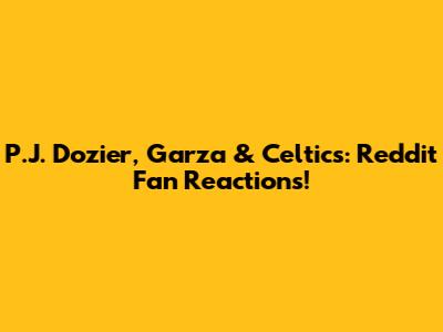 P.J. Dozier, Garza & Celtics: Reddit Fan Reactions!