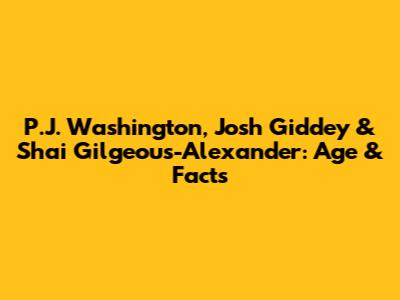 P.J. Washington, Josh Giddey & Shai Gilgeous-Alexander: Age & Facts