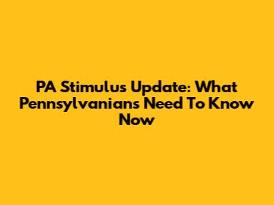 PA Stimulus Update: What Pennsylvanians Need To Know Now