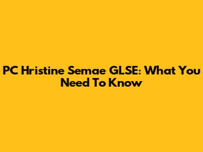 PC Hristine Semae GLSE: What You Need To Know