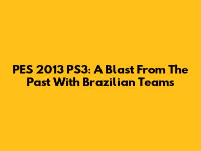 PES 2013 PS3: A Blast From The Past With Brazilian Teams