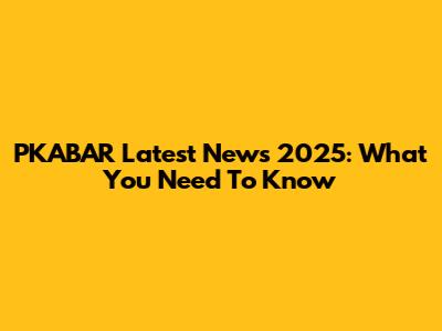 PKABAR Latest News 2025: What You Need To Know