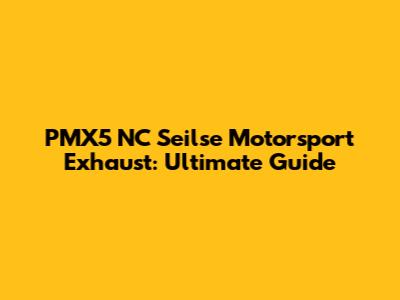 PMX5 NC Seilse Motorsport Exhaust: Ultimate Guide