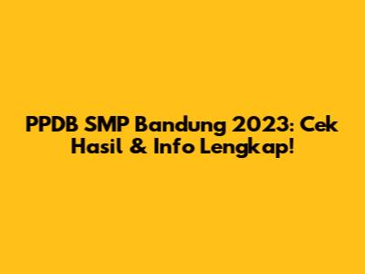 PPDB SMP Bandung 2023: Cek Hasil & Info Lengkap!