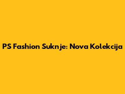 PS Fashion Suknje: Nova Kolekcija