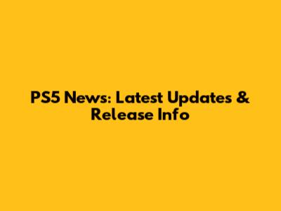 PS5 News: Latest Updates & Release Info
