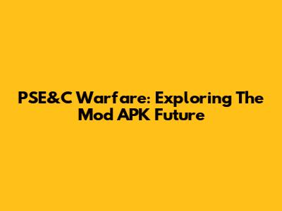 PSE&C Warfare: Exploring The Mod APK Future