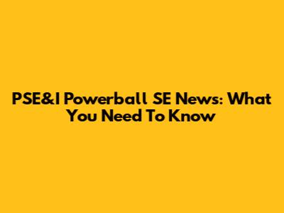 PSE&I Powerball SE News: What You Need To Know