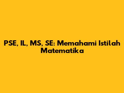 PSE, IL, MS, SE: Memahami Istilah Matematika