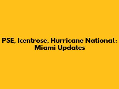 PSE, Icentrose, Hurricane National: Miami Updates