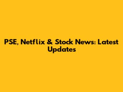 PSE, Netflix & Stock News: Latest Updates