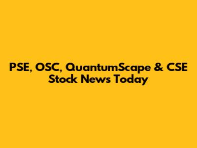 PSE, OSC, QuantumScape & CSE Stock News Today