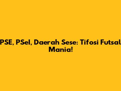 PSE, PSeI, Daerah Sese: Tifosi Futsal Mania!