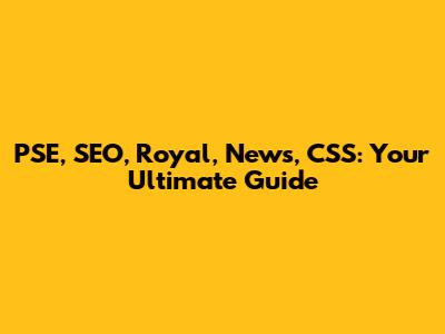 PSE, SEO, Royal, News, CSS: Your Ultimate Guide