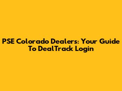 PSE Colorado Dealers: Your Guide To DealTrack Login
