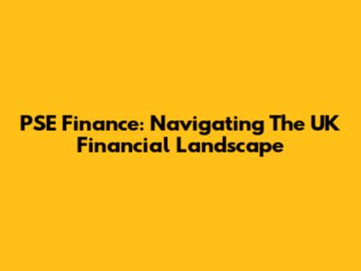 PSE Finance: Navigating The UK Financial Landscape