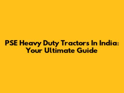PSE Heavy Duty Tractors In India: Your Ultimate Guide