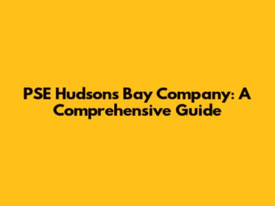PSE Hudson's Bay Company: A Comprehensive Guide