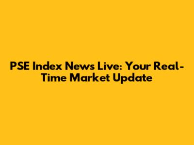 PSE Index News Live: Your Real-Time Market Update