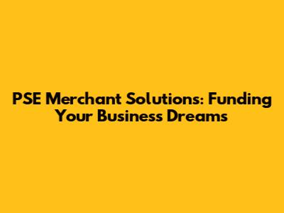 PSE Merchant Solutions: Funding Your Business Dreams