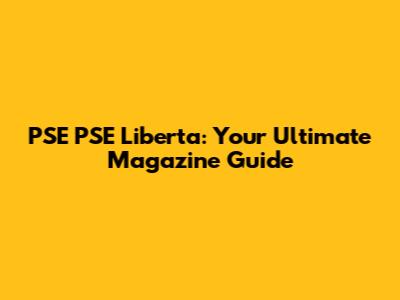 PSE PSE Liberta: Your Ultimate Magazine Guide