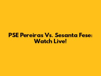 PSE Pereiras Vs. Sesanta Fese: Watch Live!