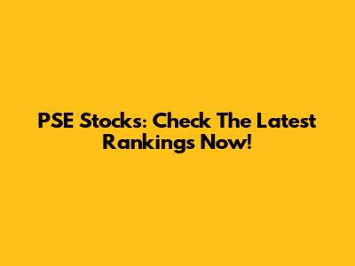 PSE Stocks: Check The Latest Rankings Now!