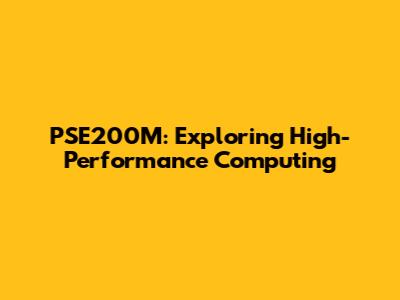 PSE200M: Exploring High-Performance Computing