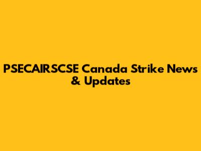 PSECAIRSCSE Canada Strike News & Updates