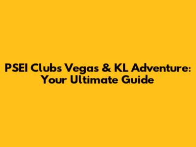 PSEI Club's Vegas & KL Adventure: Your Ultimate Guide