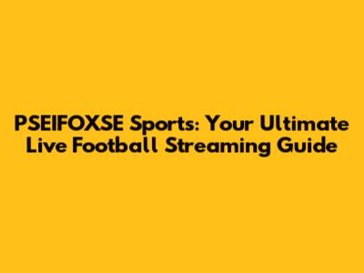 PSEIFOXSE Sports: Your Ultimate Live Football Streaming Guide