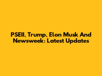 PSEII, Trump, Elon Musk And Newsweek: Latest Updates