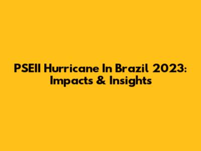 PSEII Hurricane In Brazil 2023: Impacts & Insights