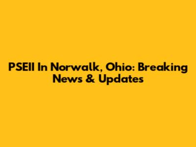 PSEII In Norwalk, Ohio: Breaking News & Updates