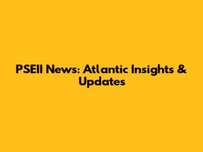 PSEII News: Atlantic Insights & Updates